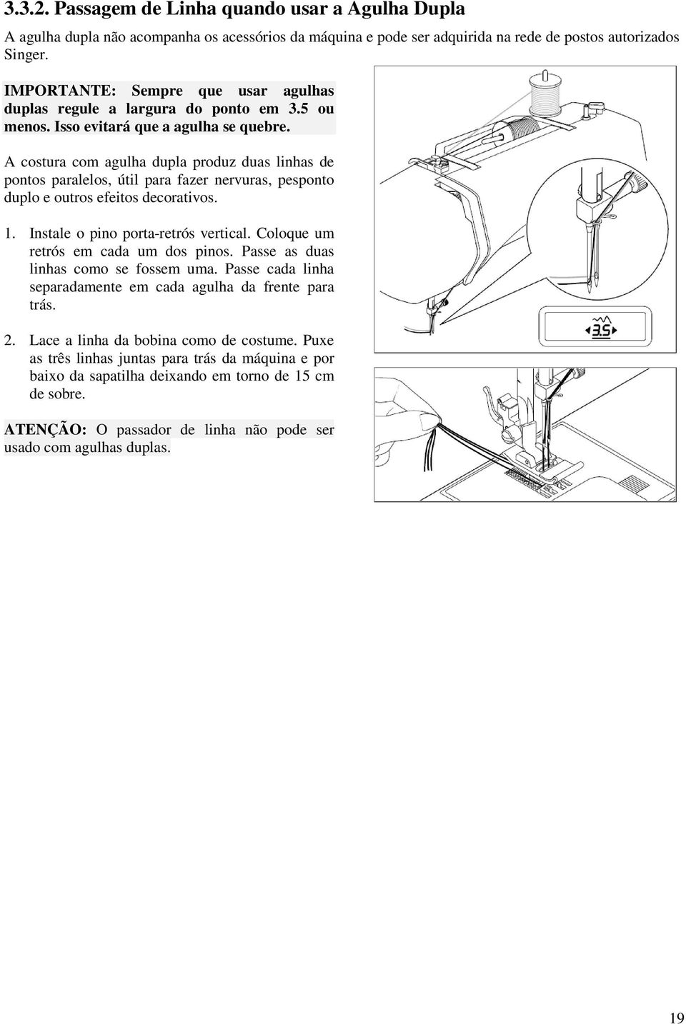 A costura com agulha dupla produz duas linhas de pontos paralelos, útil para fazer nervuras, pesponto duplo e outros efeitos decorativos. 1. Instale o pino porta-retrós vertical.