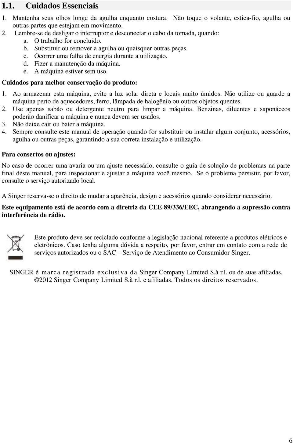 d. Fizer a manutenção da máquina. e. A máquina estiver sem uso. Cuidados para melhor conservação do produto: 1. Ao armazenar esta máquina, evite a luz solar direta e locais muito úmidos.