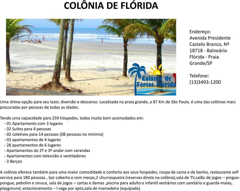 Tendo uma capacidade para 259 hóspedes, todos muito bem acomodados em: - 01 Apartamento com 3 lugares - 02 Suítes para 4 pessoas - 02 coletivos para 14 pessoas (08 pessoas no mínimo) - 03