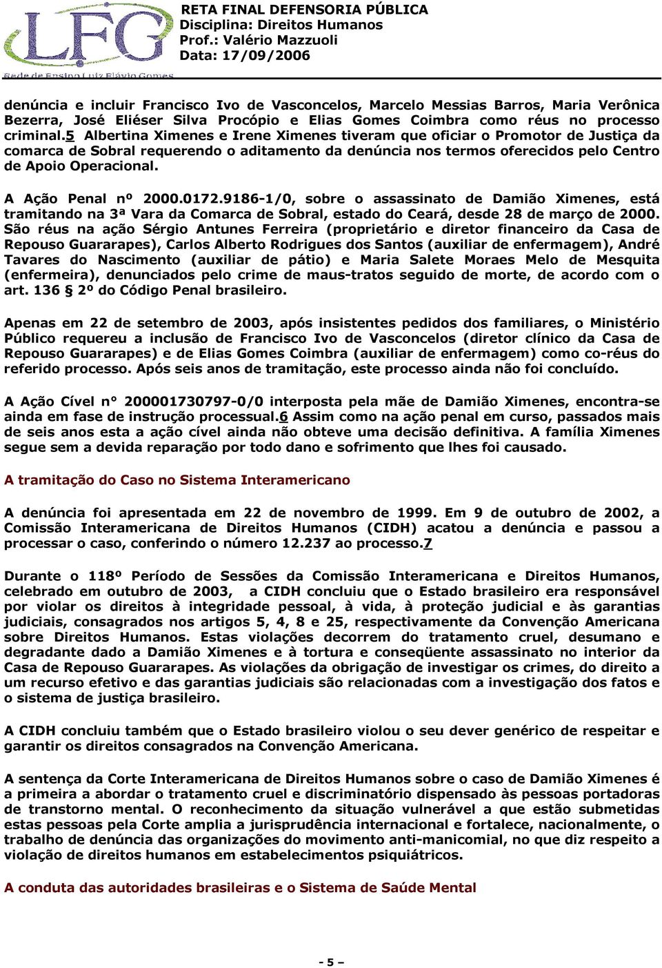 A Ação Penal nº 2000.0172.9186-1/0, sobre o assassinato de Damião Ximenes, está tramitando na 3ª Vara da Comarca de Sobral, estado do Ceará, desde 28 de março de 2000.