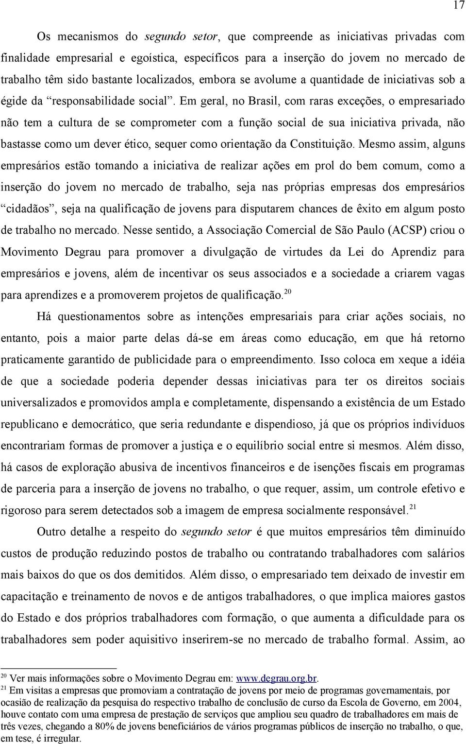 Em geral, no Brasil, com raras exceções, o empresariado não tem a cultura de se comprometer com a função social de sua iniciativa privada, não bastasse como um dever ético, sequer como orientação da