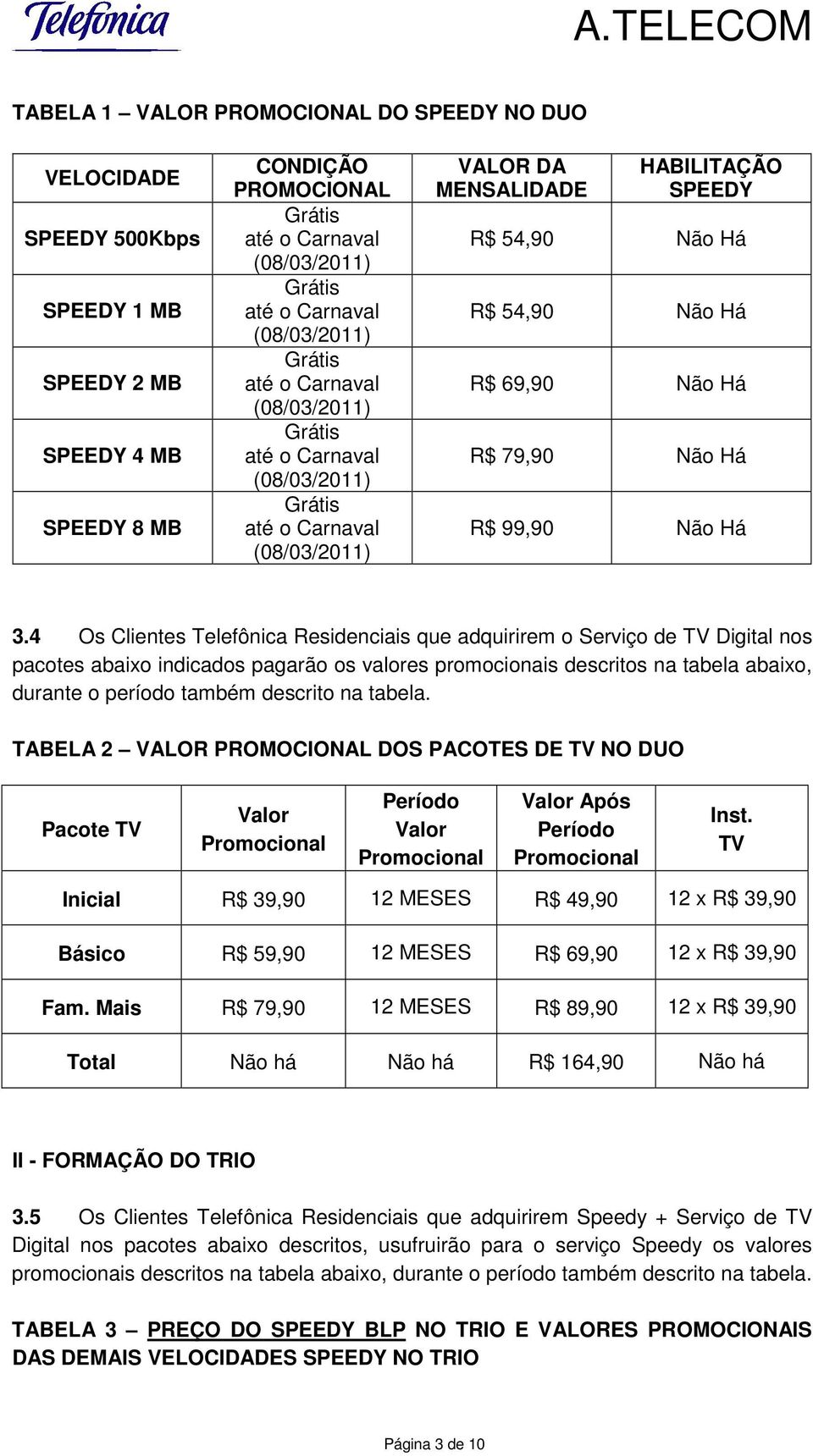 4 Os Clientes Telefônica Residenciais que adquirirem o Serviço de TV Digital nos pacotes abaixo indicados pagarão os valores promocionais descritos na tabela abaixo, durante o período também descrito