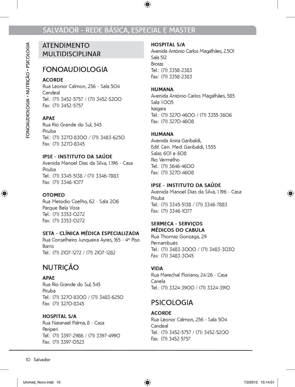 : (71) 3270-8300 / (71) 3483-6250 Fax: (71) 3270-8345 IPSE - INSTITUTO DA SAÚDE Avenida Manoel Dias da Silva, 1.196 - Casa Tel.