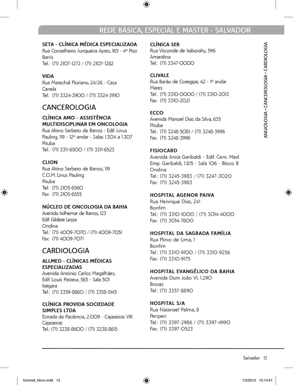 : (71) 3324-3900 / (71) 3324-3910 CANCEROLOGIA Clínica Amo - Assistência Multidisciplinar em Oncologia Rua Altino Serbeto de Barros - Edif. Linus Pauling, 119-12º andar - Salas 1.304 a 1.307 Tel.