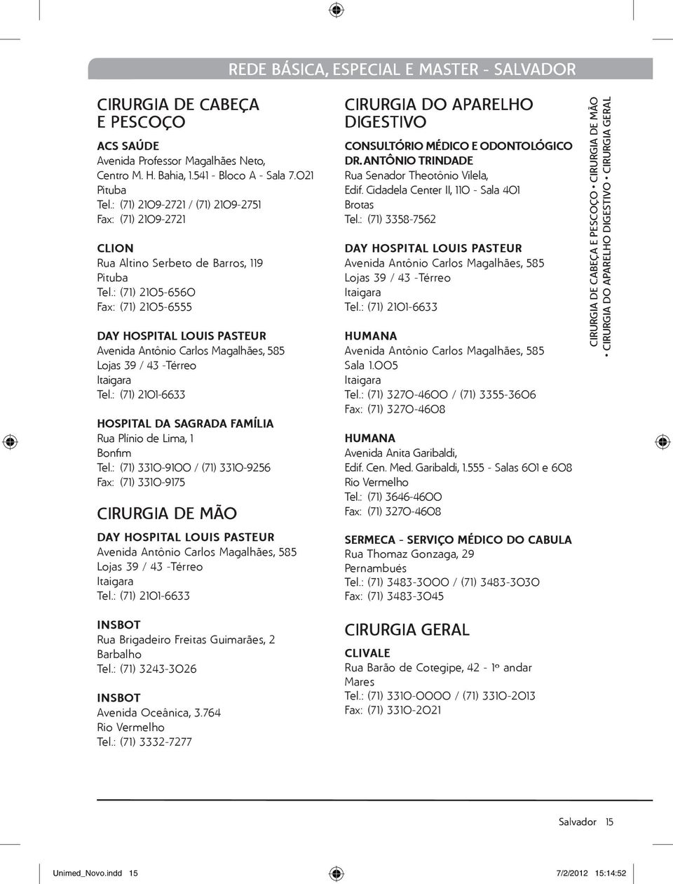 : (71) 2105-6560 Fax: (71) 2105-6555 Day Hospital Louis Pasteur Avenida Antônio Carlos Magalhães, 585 Lojas 39 / 43 -Térreo Itaigara Tel.