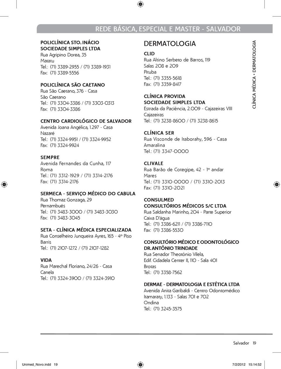 : (71) 3304-3386 / (71) 3303-0313 Fax: (71) 3304-3386 Cardiológico de Salvador Avenida Joana Angélica, 1.297 - Casa Nazaré Tel.