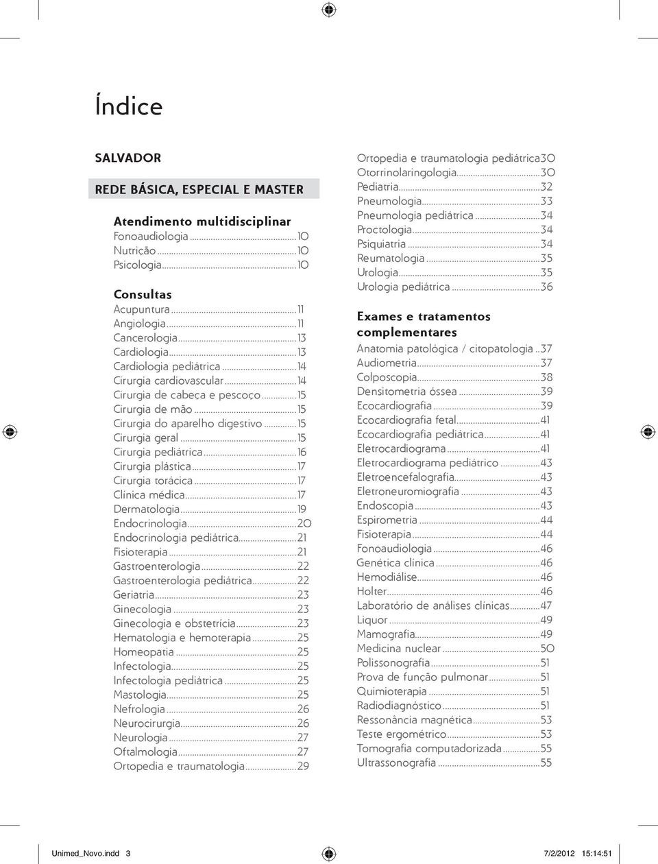 ..16 Cirurgia plástica...17 Cirurgia torácica...17 Clínica médica...17 Dermatologia...19 Endocrinologia...20 Endocrinologia pediátrica...21 Fisioterapia...21 Gastroenterologia.