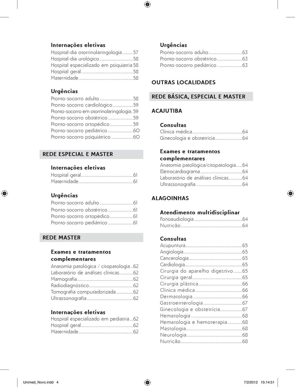 ..60 Rede especial e master Internações eletivas Hospital geral...61 Maternidade...61 Urgências Pronto-socorro adulto...61 Pronto-socorro obstétrico...61 Pronto-socorro ortopédico.
