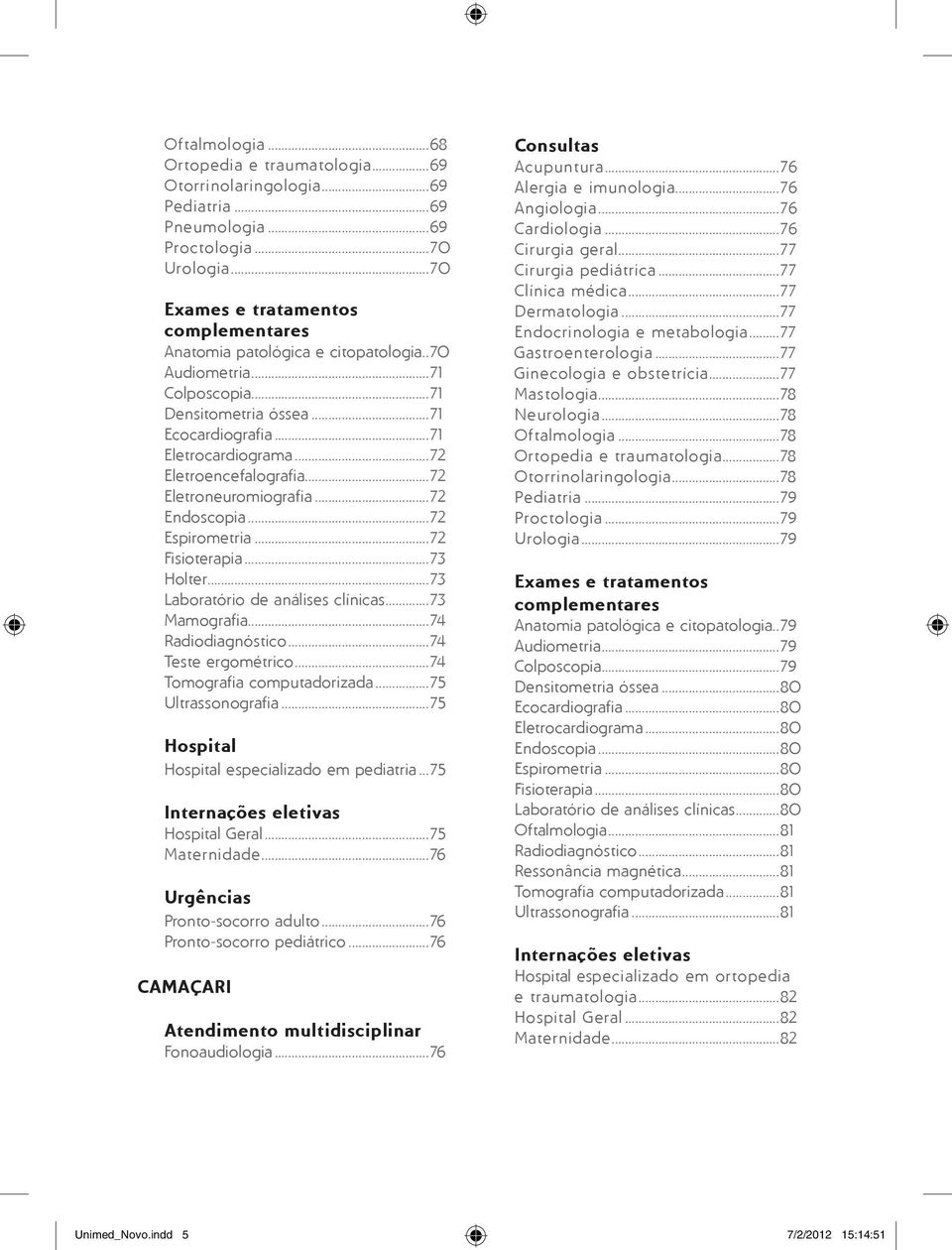 ..72 Eletroencefalografia...72 Eletroneuromiografia...72 Endoscopia...72 Espirometria...72 Fisioterapia...73 Holter...73 Laboratório de análises clínicas...73 Mamografia...74 Radiodiagnóstico.