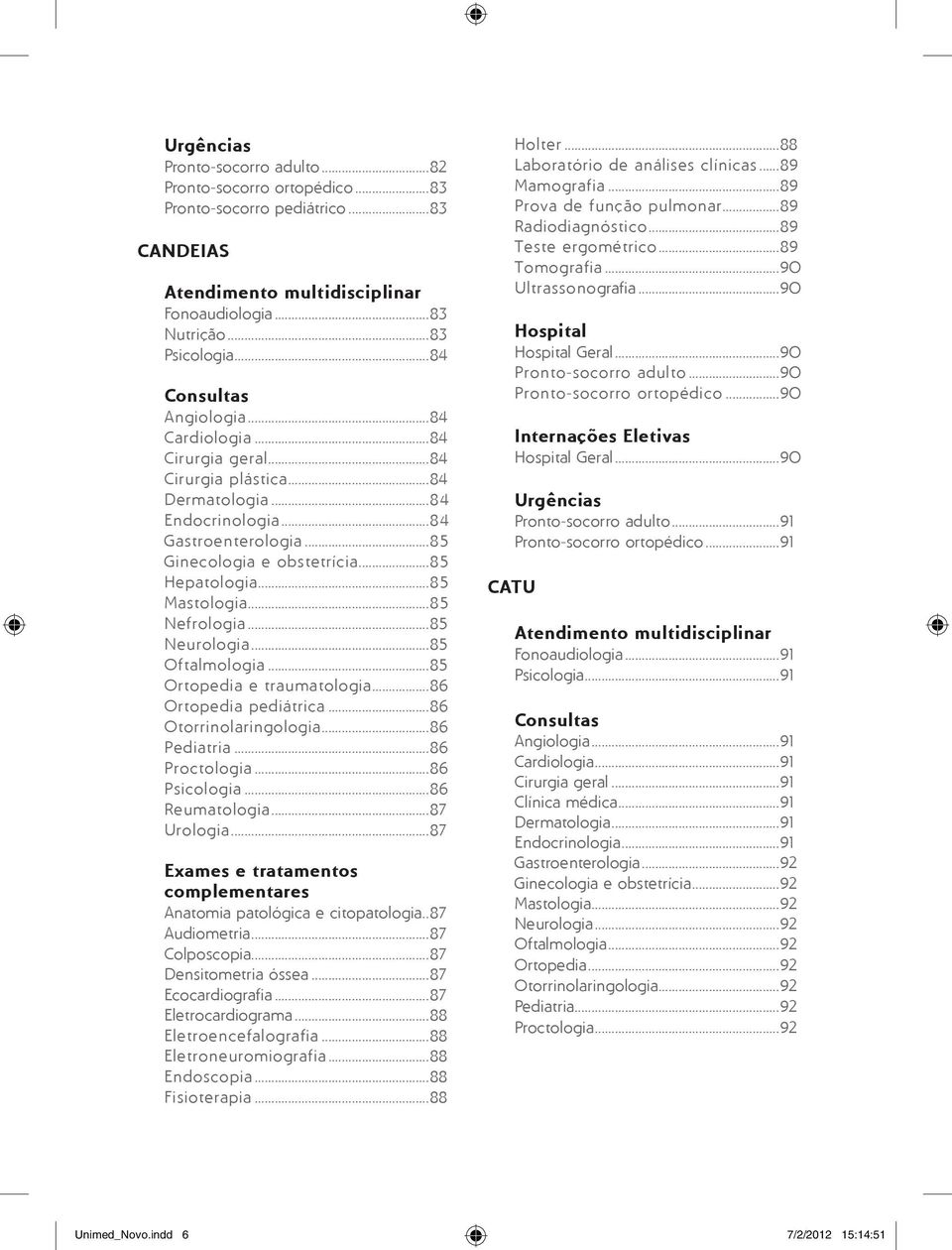 ..85 Mastologia...85 Nefrologia...85 Neurologia...85 Oftalmologia...85 Ortopedia e traumatologia...86 Ortopedia pediátrica...86 Otorrinolaringologia...86 Pediatria...86 Proctologia...86 Psicologia.