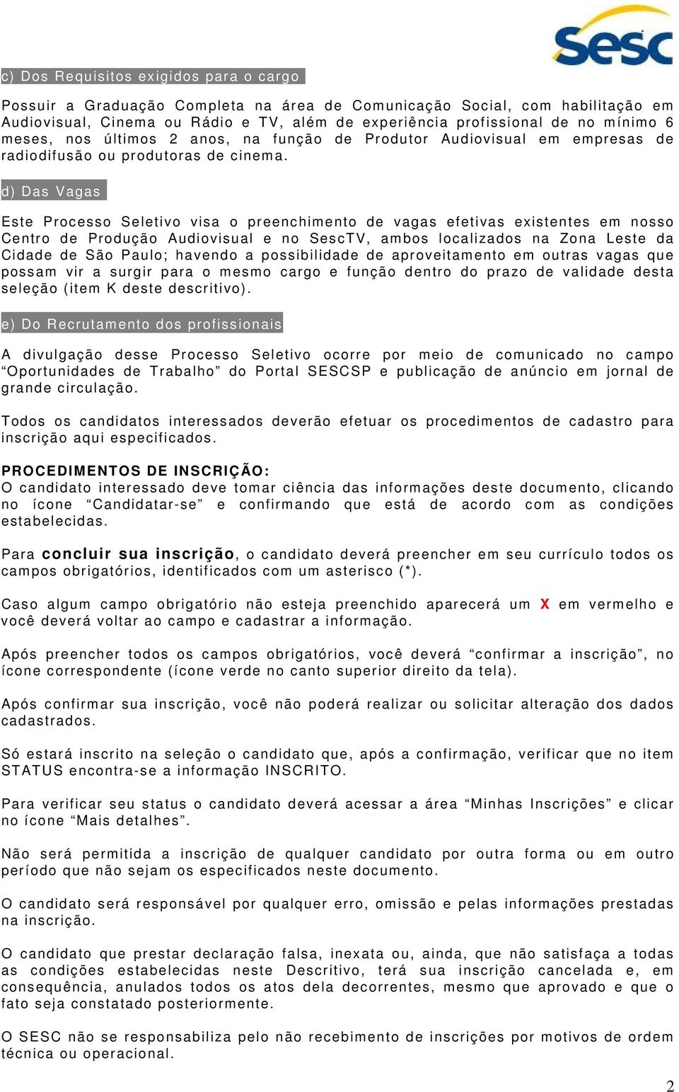 d) Das Vagas Das Este Processo Seletivo visa o preenchimento de vagas efetivas existentes em nosso Centro de Produção Audiovisual e no SescTV, ambos localizados na Zona Leste da Cidade de São Paulo;