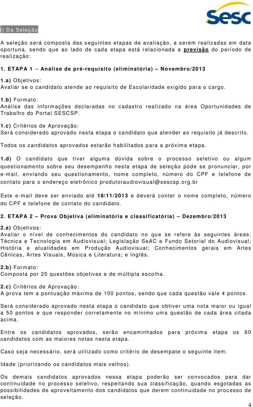 1.c) Critérios de Aprovação: Será considerado aprovado nesta etapa o candidato que atender ao requisito já descrito. Todos os candidatos aprovados estarão habilitados para a próxima etapa. 1.