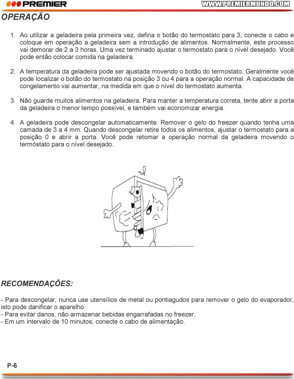 Geralmente você pode localizar o botão do termostato na posição 3 ou 4 para a operação normal. A capacidade de congelamento vai aumentar, na medida em que o nível do termostato aumenta. 3. Não guarde muitos alimentos na geladeira.