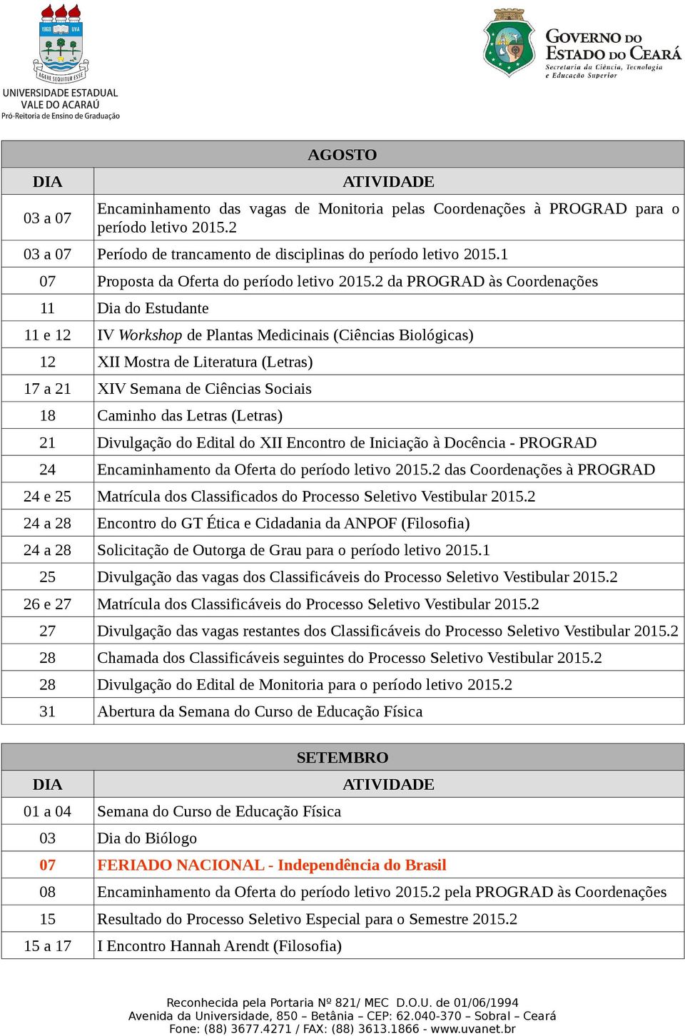 2 da PROGRAD às Coordenações 11 Dia do Estudante 11 e 12 IV Workshop de Plantas Medicinais (Ciências Biológicas) 12 XII Mostra de Literatura (Letras) 17 a 21 XIV Semana de Ciências Sociais 18 Caminho