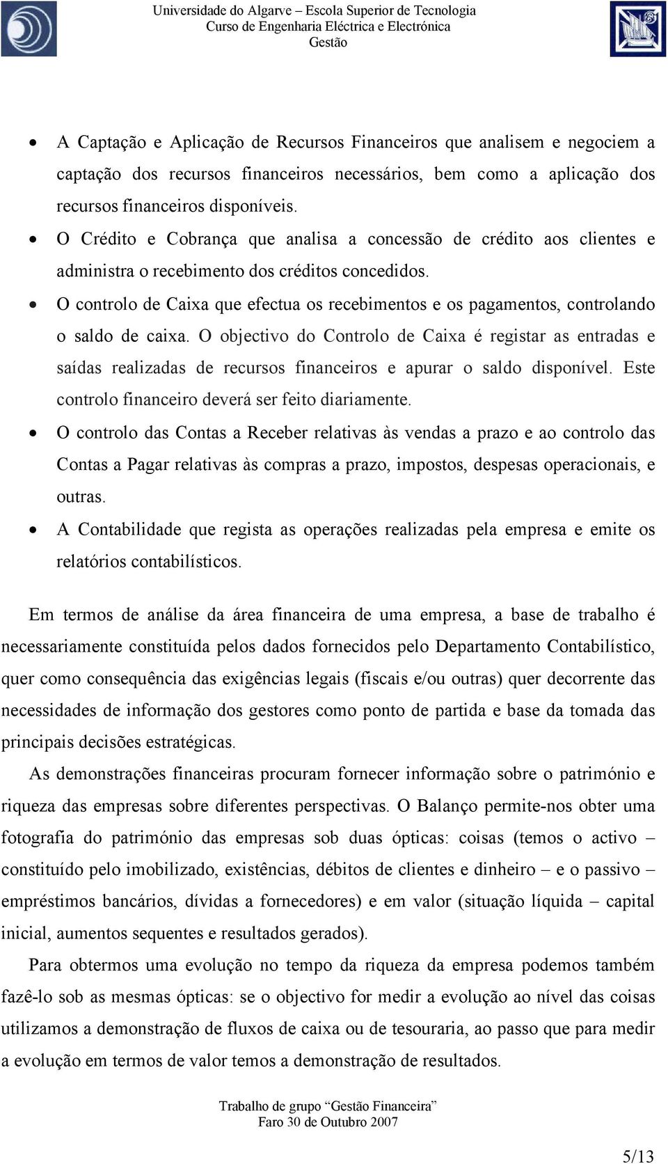 O controlo de Caixa que efectua os recebimentos e os pagamentos, controlando o saldo de caixa.