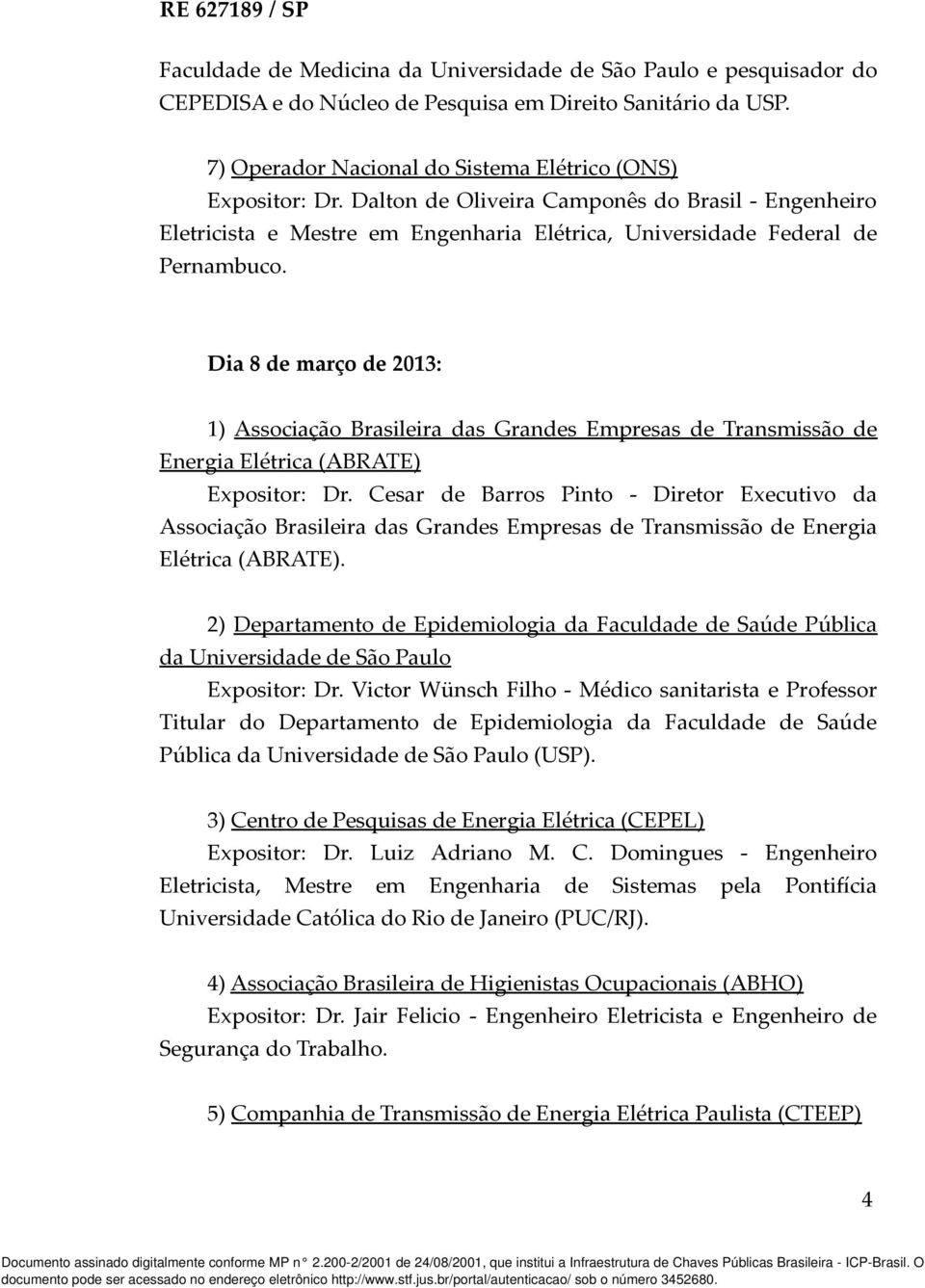 Dia 8 de março de 2013: 1) Associação Brasileira das Grandes Empresas de Transmissão de Energia Elétrica (ABRATE) Expositor: Dr.