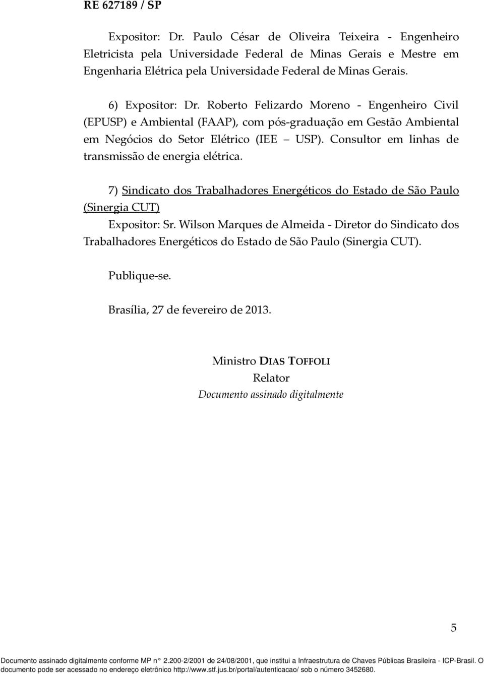 6)  Roberto Felizardo Moreno - Engenheiro Civil (EPUSP) e Ambiental (FAAP), com pós-graduação em Gestão Ambiental em Negócios do Setor Elétrico (IEE USP).