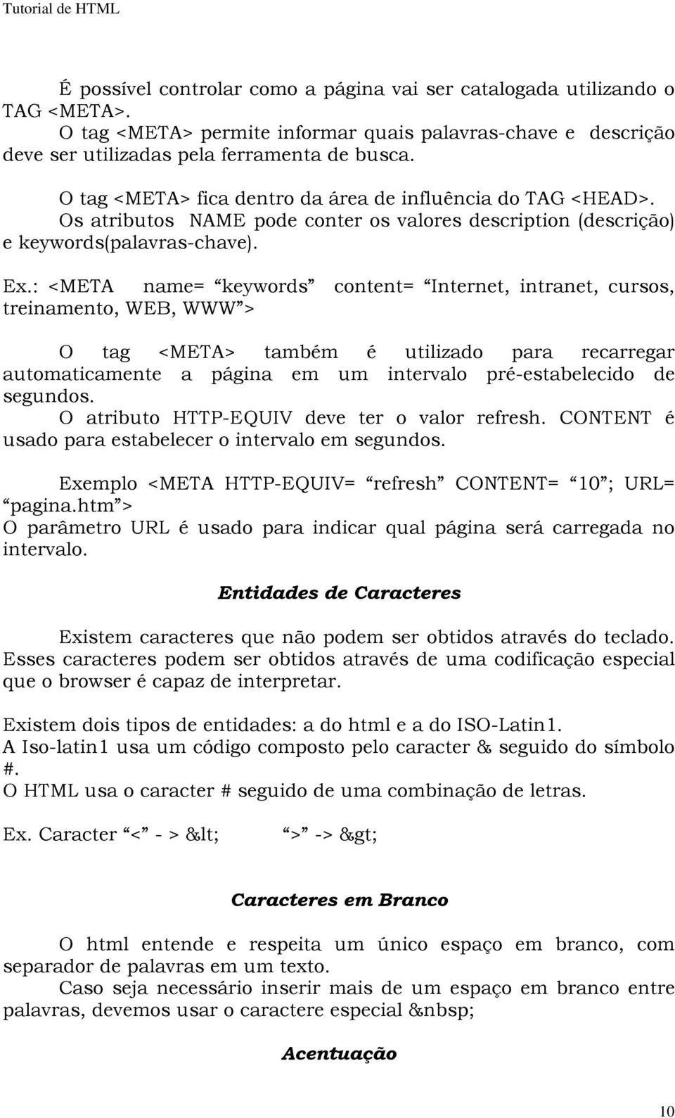 : <META name= keywords content= Internet, intranet, cursos, treinamento, WEB, WWW > O tag <META> também é utilizado para recarregar automaticamente a página em um intervalo pré-estabelecido de