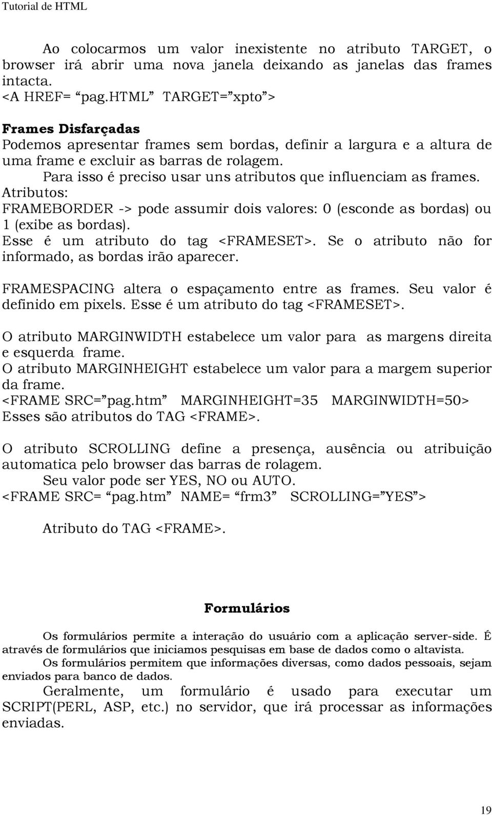 Para isso é preciso usar uns atributos que influenciam as frames. Atributos: FRAMEBORDER -> pode assumir dois valores: 0 (esconde as bordas) ou 1 (exibe as bordas).