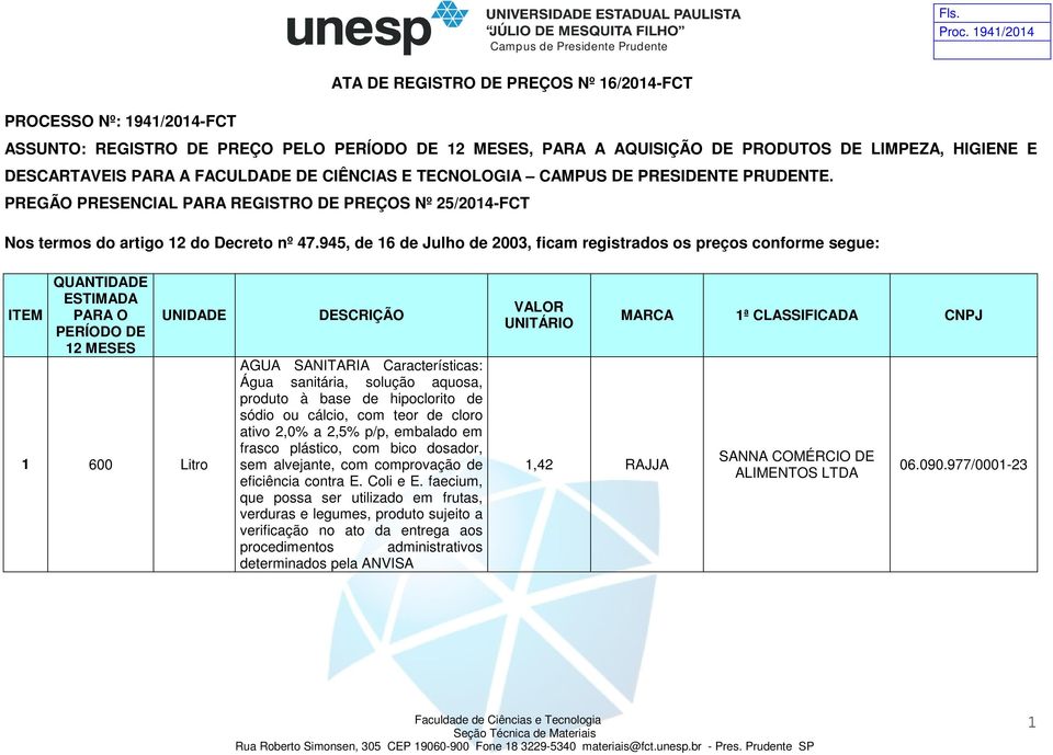 945, de 16 de Julho de 2003, ficam registrados os preços conforme segue: 1 600 Litro AGUA SANITARIA Características: Água sanitária, solução aquosa, produto à base de hipoclorito de sódio ou cálcio,