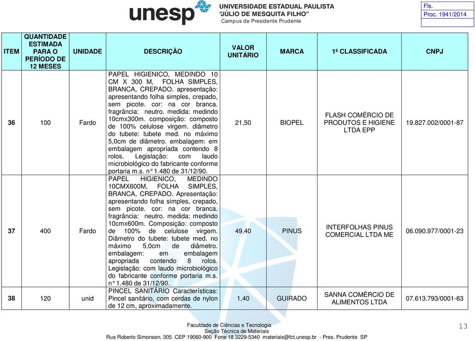 embalagem: em embalagem apropriada contendo 8 rolos. Legislação: com laudo microbiológico do fabricante conforme portaria m.s. n 1.480 de 31/12/90.