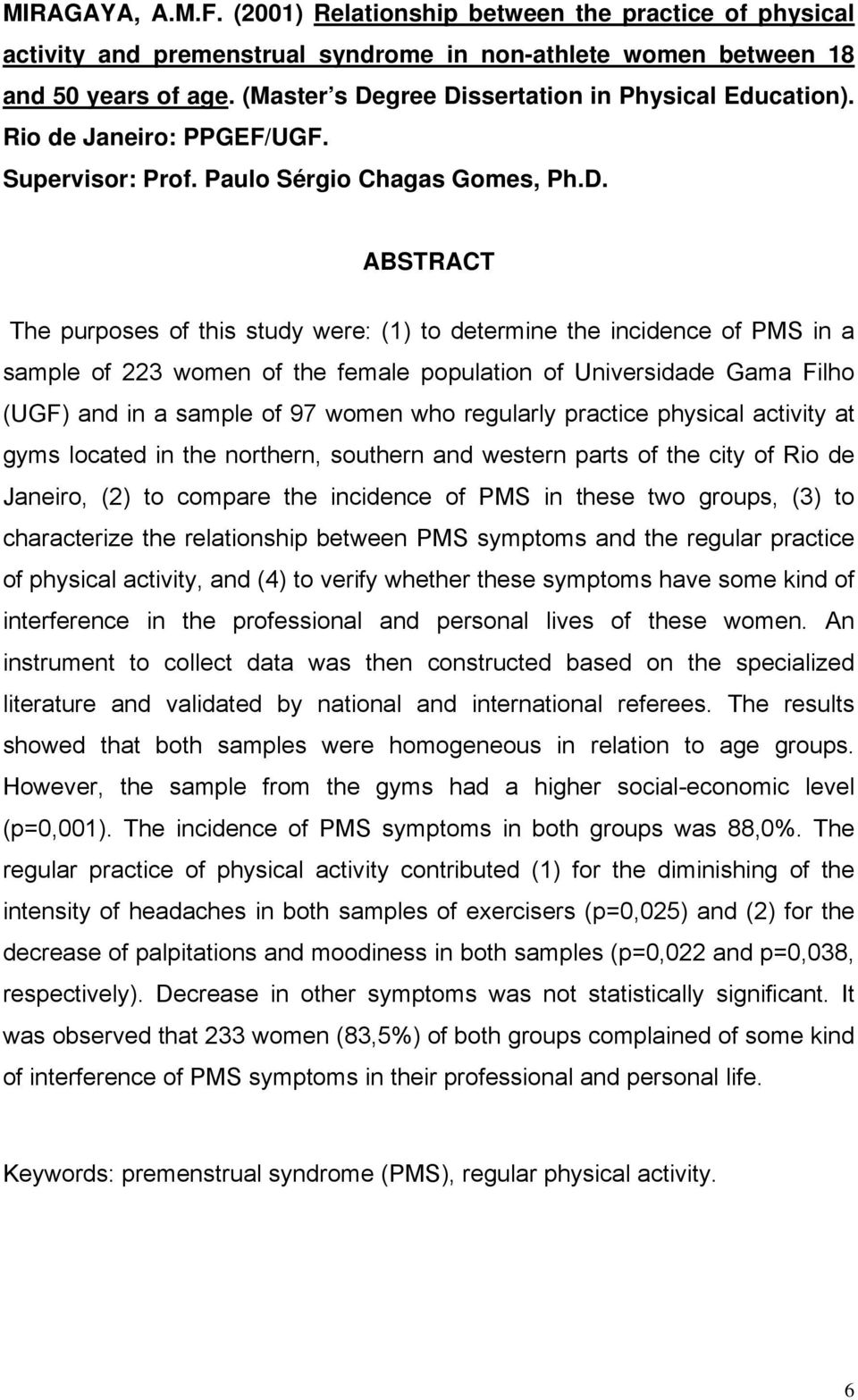 ABSTRACT The purposes of this study were: (1) to determie the icidece of PMS i a sample of 223 wome of the female populatio of Uiversidade Gama Filho (UGF) ad i a sample of 97 wome who regularly