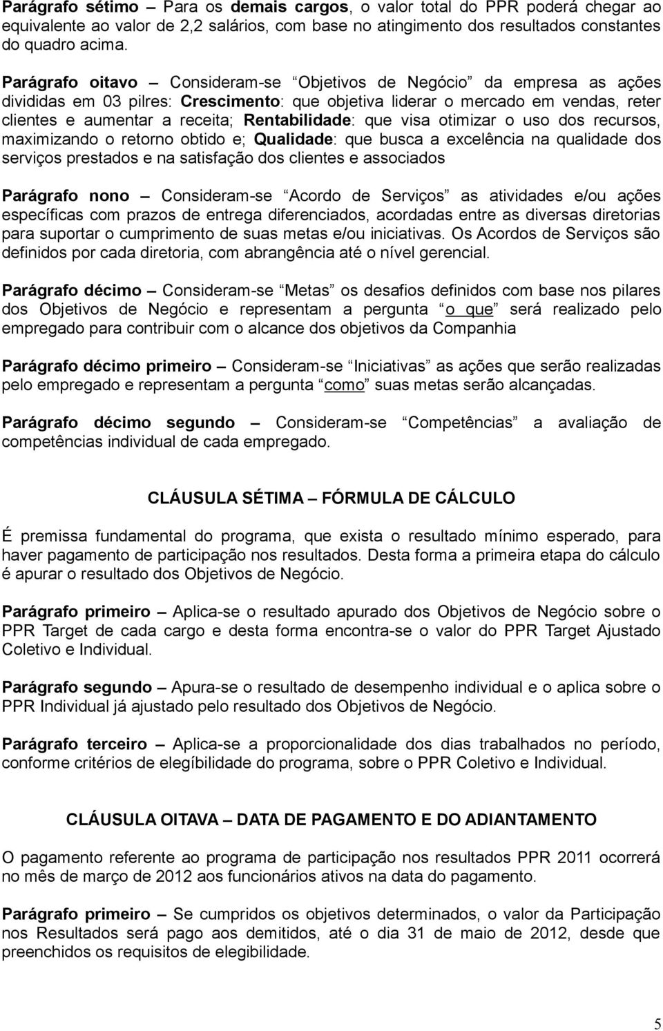 Rentabilidade: que visa otimizar o uso dos recursos, maximizando o retorno obtido e; Qualidade: que busca a excelência na qualidade dos serviços prestados e na satisfação dos clientes e associados