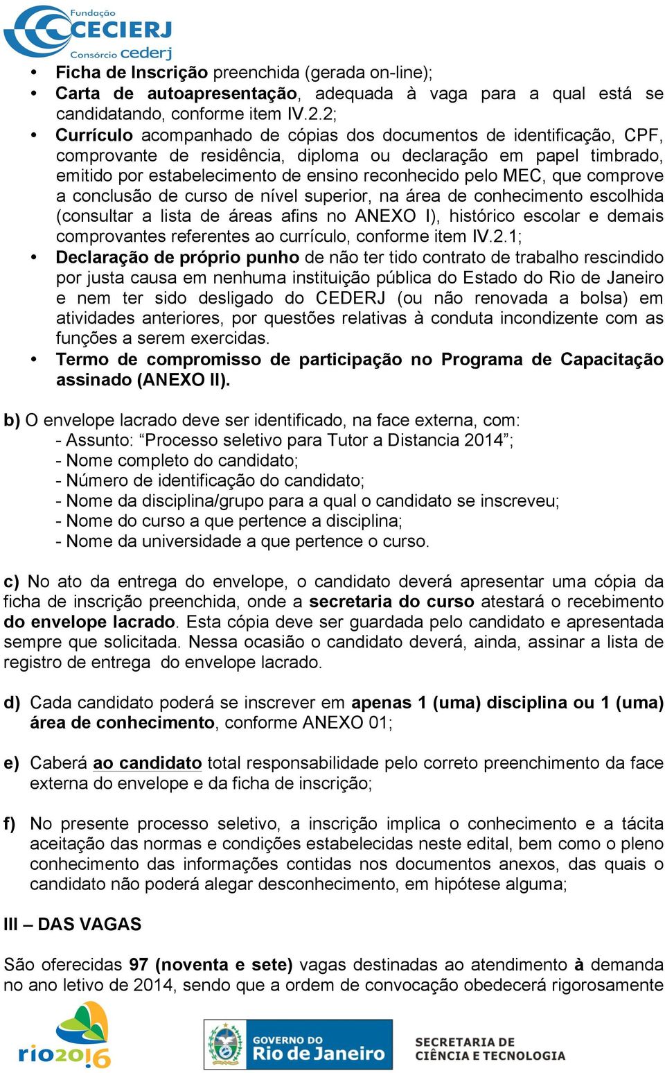 MEC, que comprove a conclusão de curso de nível superior, na área de conhecimento escolhida (consultar a lista de áreas afins no ANEXO I), histórico escolar e demais comprovantes referentes ao