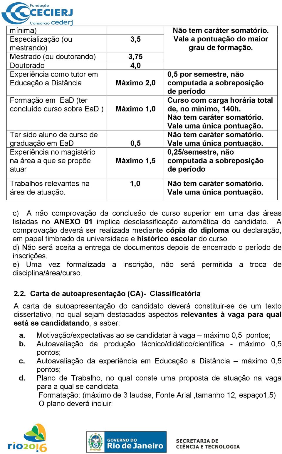 0,5 por semestre, não computada a sobreposição de período Curso com carga horária total de, no mínimo, 140h. Não tem caráter somatório. Vale uma única pontuação.