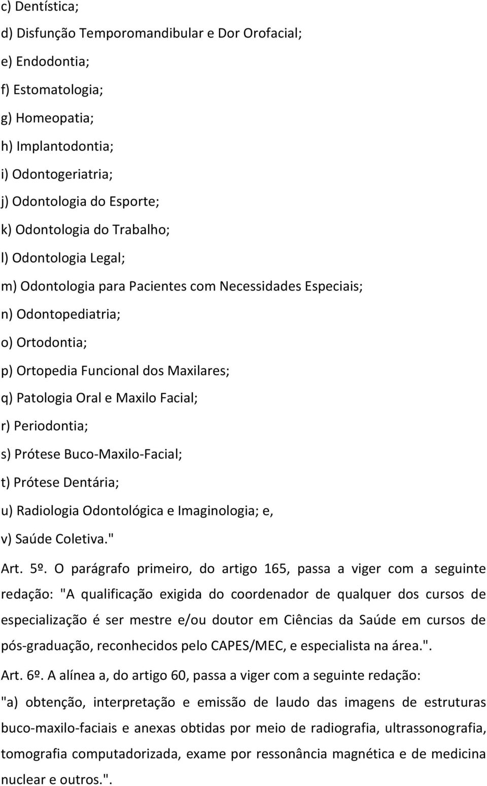 r) Periodontia; s) Prótese Buco-Maxilo-Facial; t) Prótese Dentária; u) Radiologia Odontológica e Imaginologia; e, v) Saúde Coletiva." Art. 5º.