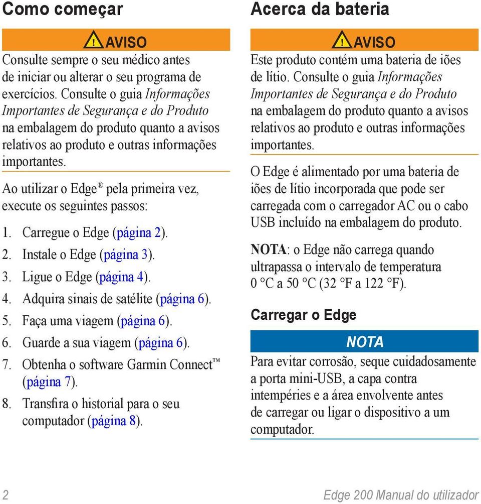 Ao utilizar o Edge pela primeira vez, execute os seguintes passos: 1. Carregue o Edge (página 2). 2. Instale o Edge (página 3). 3. Ligue o Edge (página 4). 4. Adquira sinais de satélite (página 6). 5.