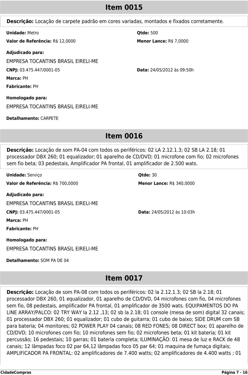 18; 01 processador DBX 260; 01 equalizador; 01 aparelho de CD/DVD; 01 microfone com fio; 02 microfones sem fio beta; 03 pedestais, Amplificador PA frontal, 01 amplificador de 2.500 wats.