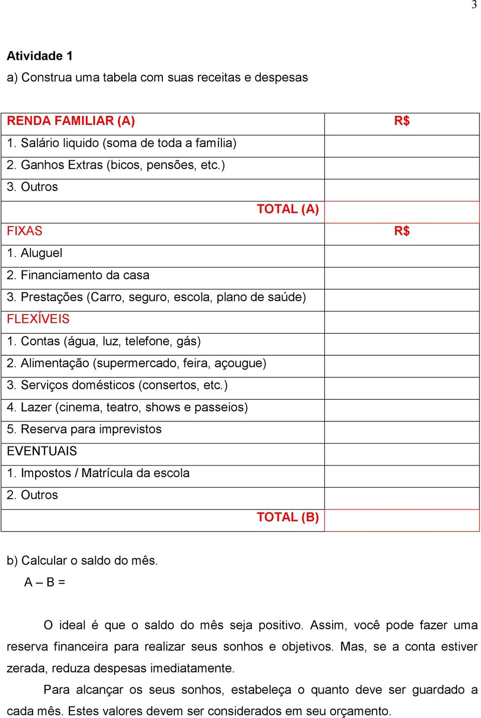 Alimentação (supermercado, feira, açougue) 3. Serviços domésticos (consertos, etc.) 4. Lazer (cinema, teatro, shows e passeios) 5. Reserva para imprevistos EVENTUAIS 1.