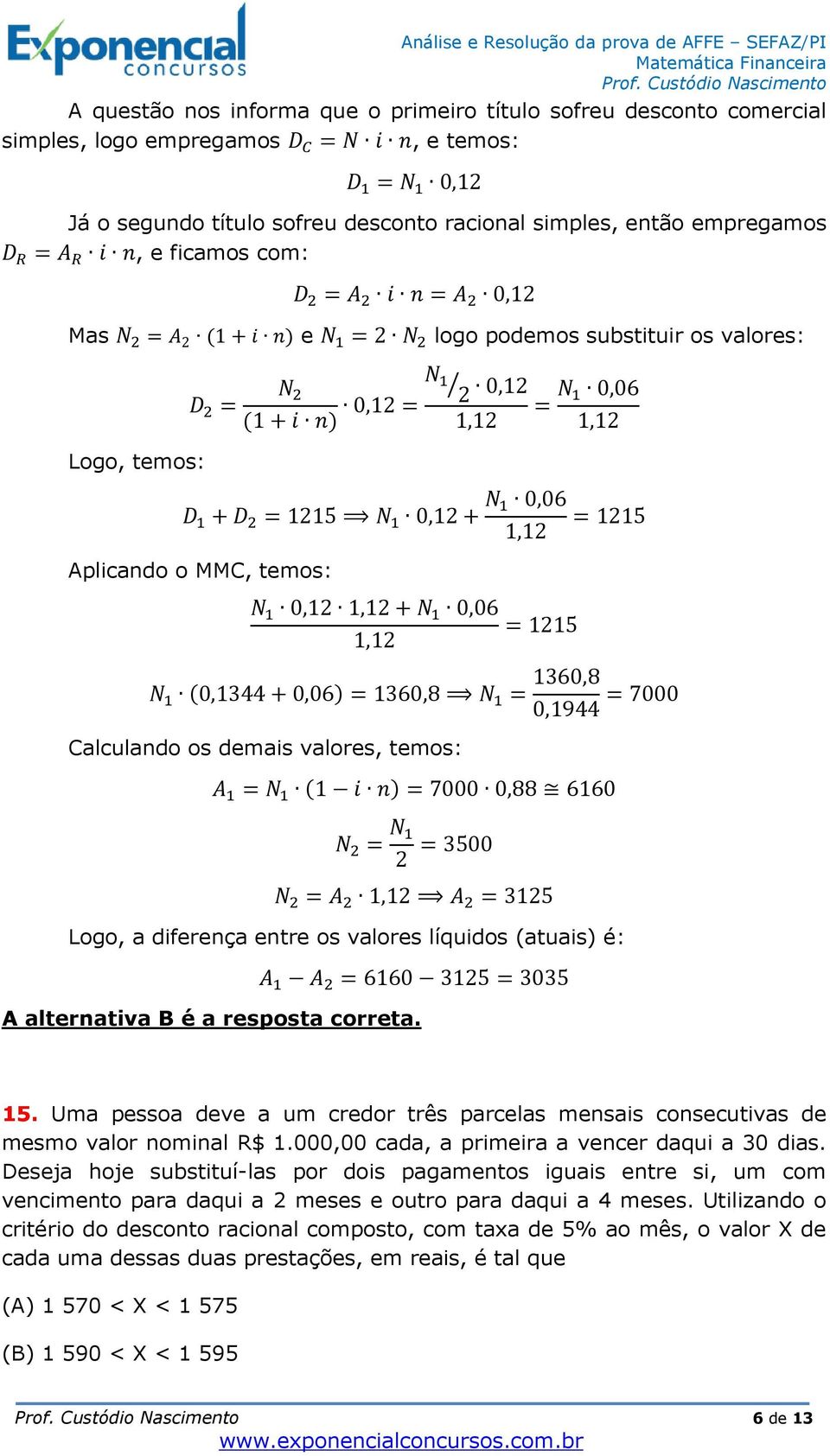 0,06 1,12 1,12 D 1 + D 2 = 1215 N 1 0,12 + N 1 0,06 1,12 Aplicando o MMC, temos: N 1 0,12 1,12 + N 1 0,06 1,12 = 1215 = 1215 N 1 (0,1344 + 0,06) = 1360,8 N 1 = 1360,8 0,1944 = 7000 Calculando os