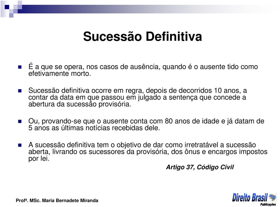 da sucessão provisória. Ou, provando-se que o ausente conta com 80 anos de idade e já datam de 5 anos as últimas notícias recebidas dele.