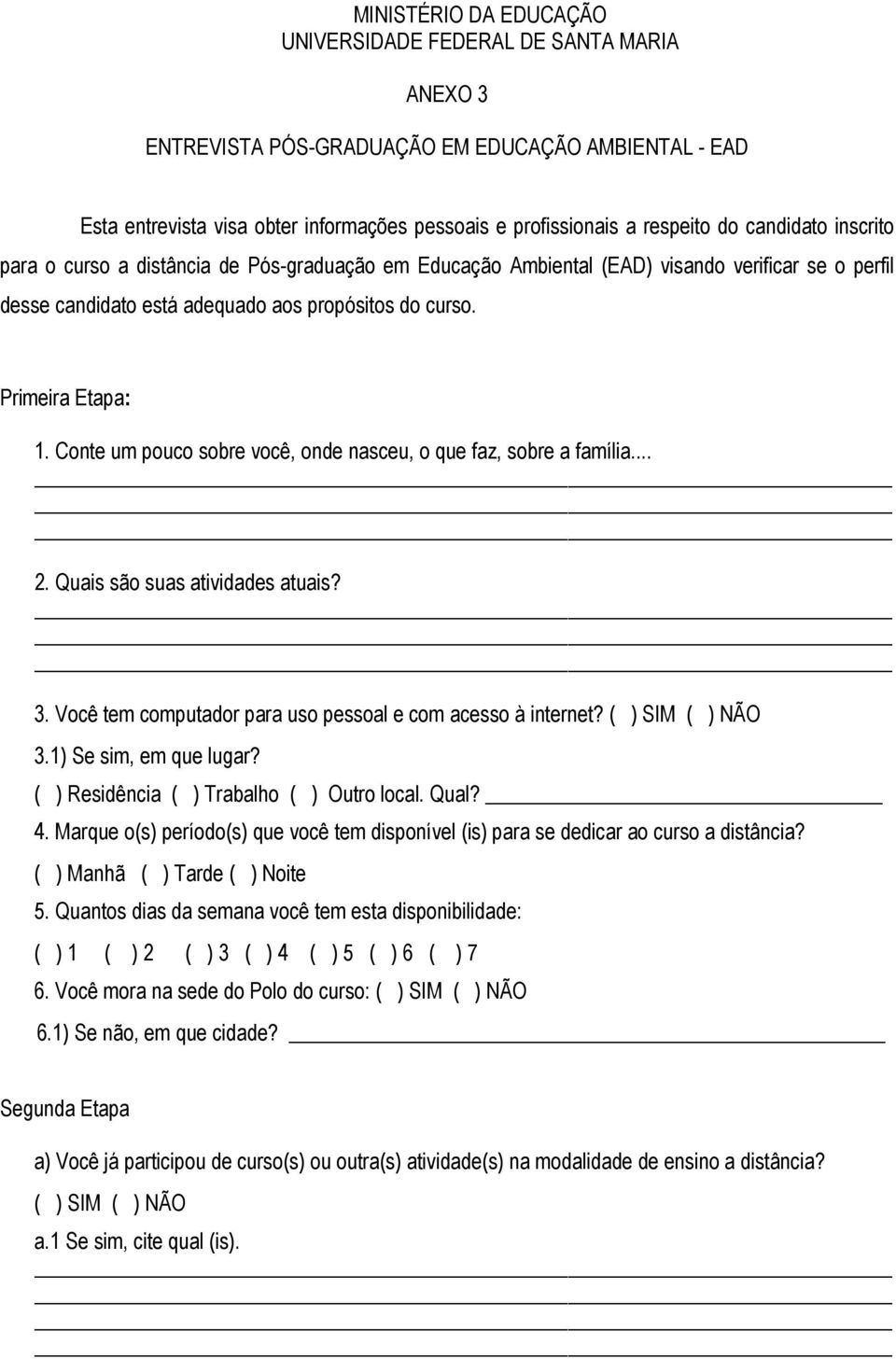 Conte um pouco sobre você, onde nasceu, o que faz, sobre a família... 2. Quais são suas atividades atuais? 3. Você tem computador para uso pessoal e com acesso à internet? ( ) SIM ( ) NÃO 3.