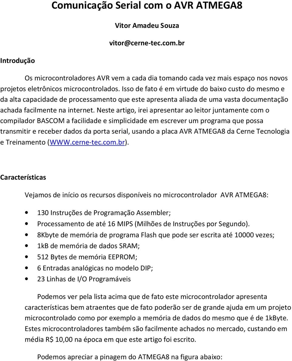 Neste artigo, irei apresentar ao leitor juntamente com o compilador BASCOM a facilidade e simplicidade em escrever um programa que possa transmitir e receber dados da porta serial, usando a placa AVR