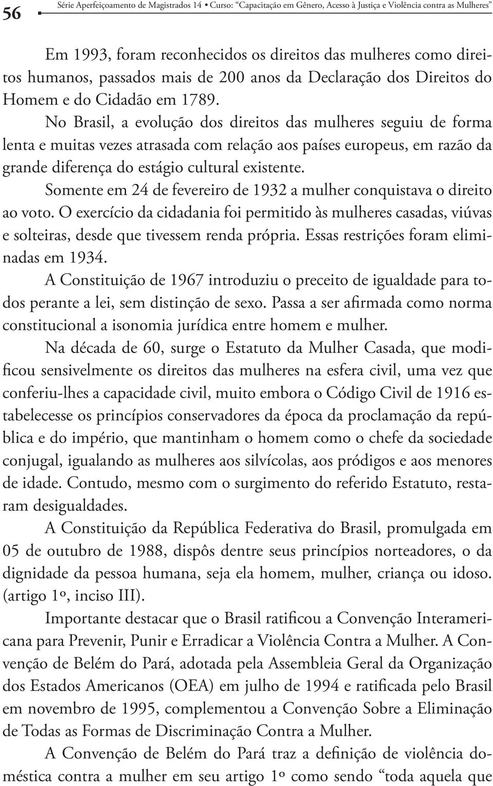 Somente em 24 de fevereiro de 1932 a mulher conquistava o direito ao voto. O exercício da cidadania foi permitido às mulheres casadas, viúvas e solteiras, desde que tivessem renda própria.