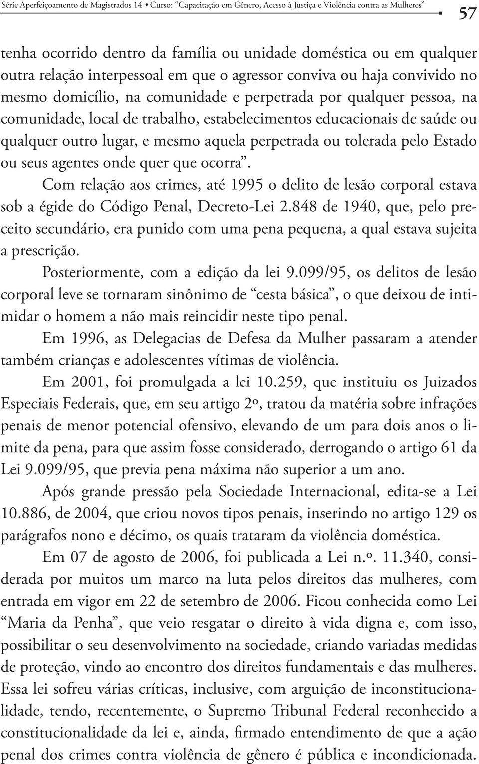 ocorra. Com relação aos crimes, até 1995 o delito de lesão corporal estava sob a égide do Código Penal, Decreto-Lei 2.