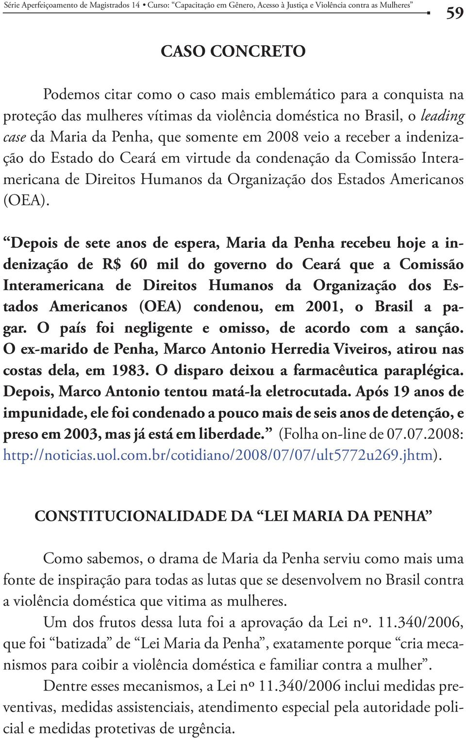 Depois de sete anos de espera, Maria da Penha recebeu hoje a indenização de R$ 60 mil do governo do Ceará que a Comissão Interamericana de Direitos Humanos da Organização dos Estados Americanos (OEA)