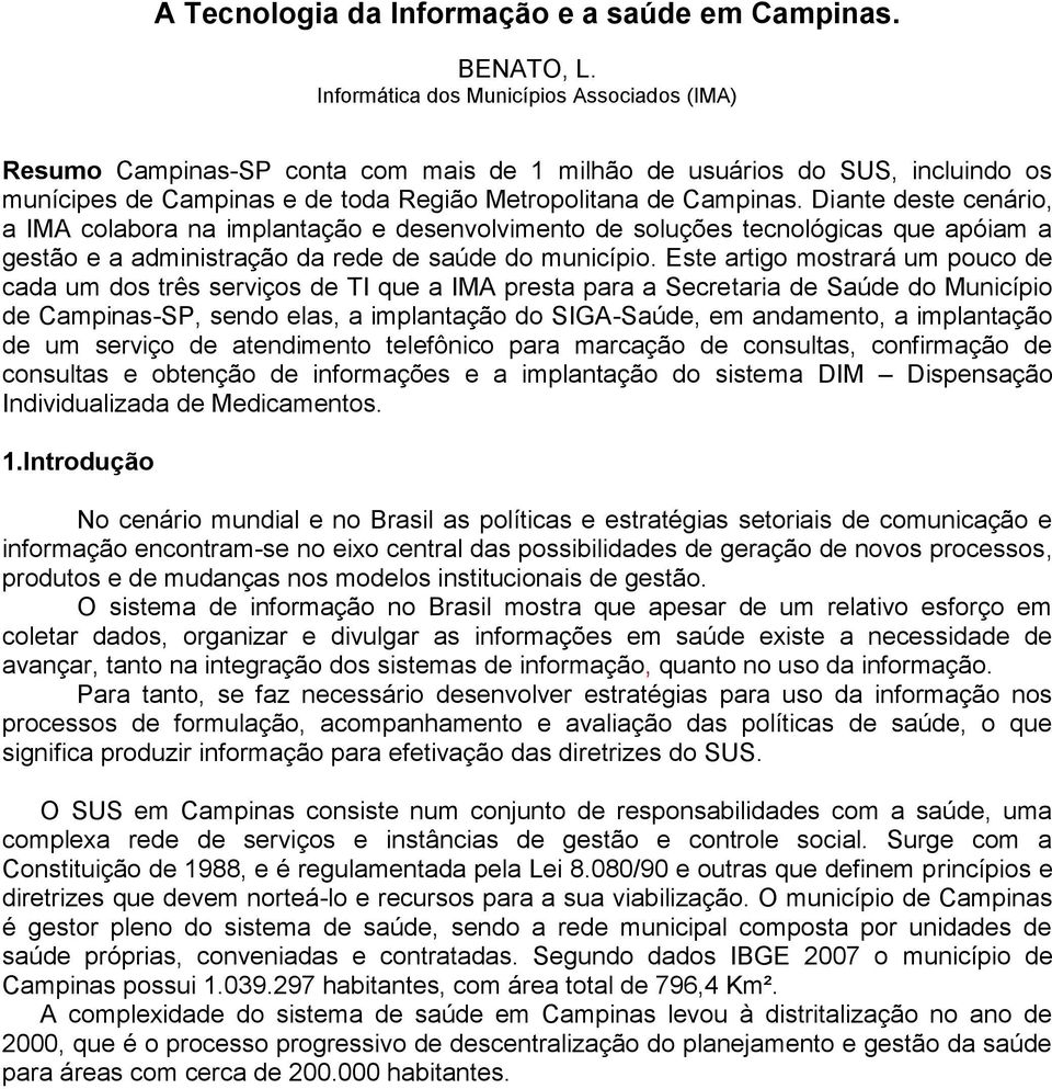 Diante deste cenário, a IMA colabora na implantação e desenvolvimento de soluções tecnológicas que apóiam a gestão e a administração da rede de saúde do município.