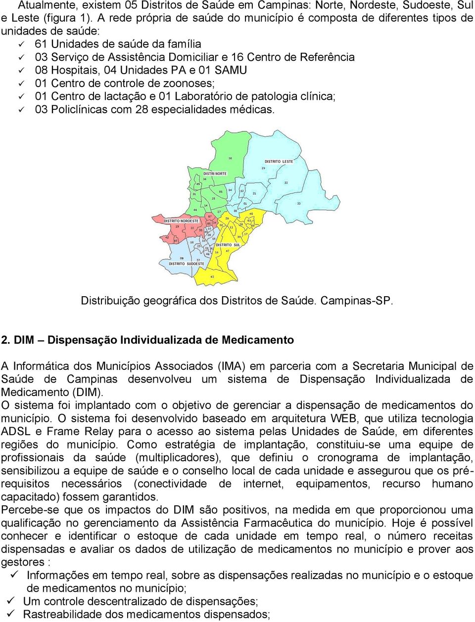 04 Unidades PA e 01 SAMU 01 Centro de controle de zoonoses; 01 Centro de lactação e 01 Laboratório de patologia clínica; 03 Policlínicas com 28 especialidades médicas.