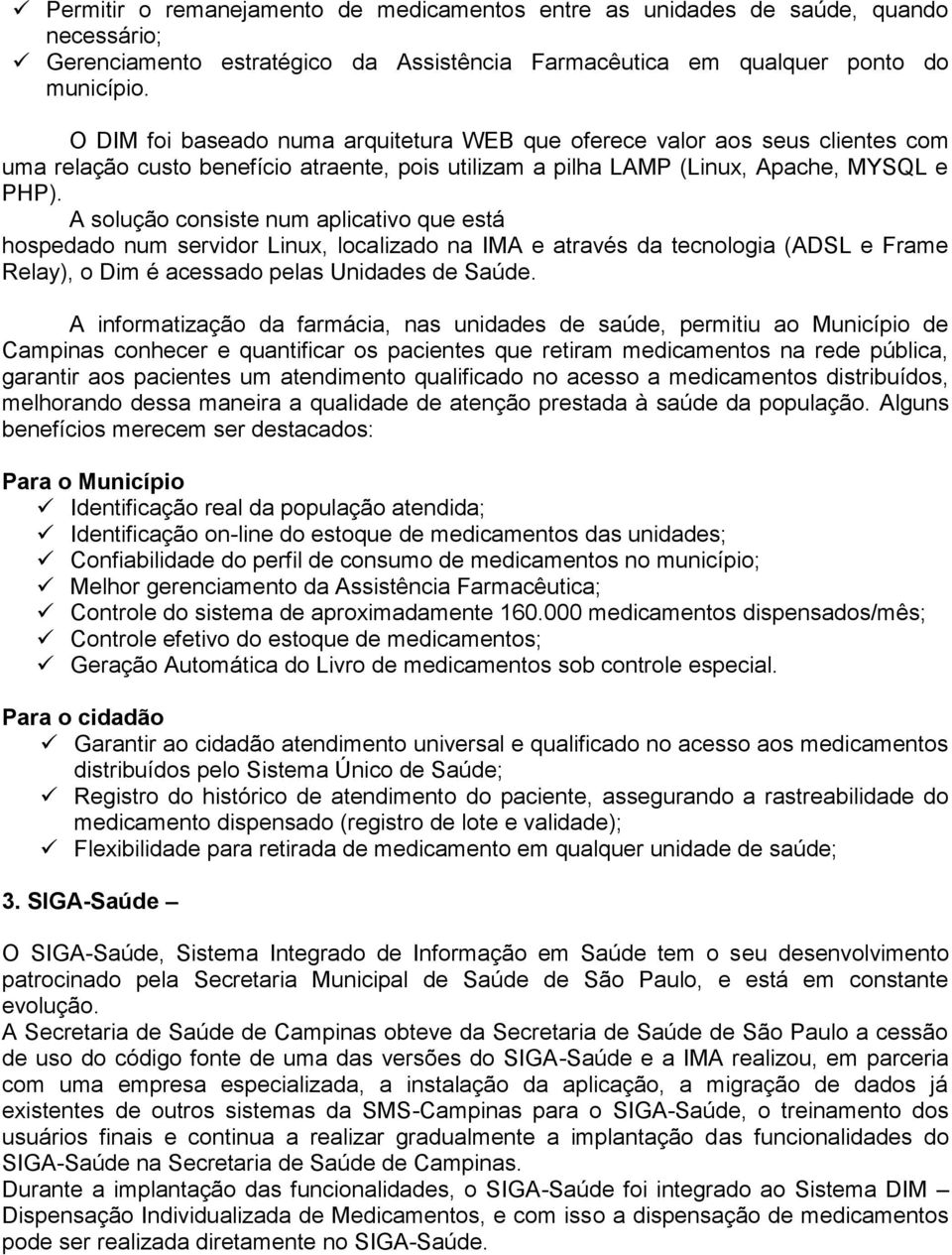 A solução consiste num aplicativo que está hospedado num servidor Linux, localizado na IMA e através da tecnologia (ADSL e Frame Relay), o Dim é acessado pelas Unidades de Saúde.