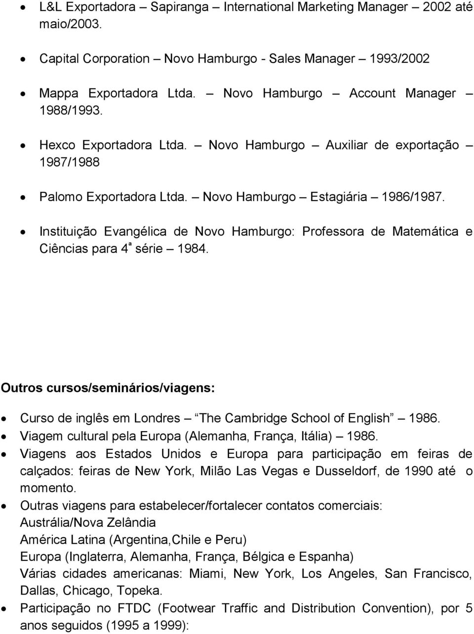 Instituição Evangélica de Novo Hamburgo: Professora de Matemática e Ciências para 4 ª série 1984. Outros cursos/seminários/viagens: Curso de inglês em Londres The Cambridge School of English 1986.