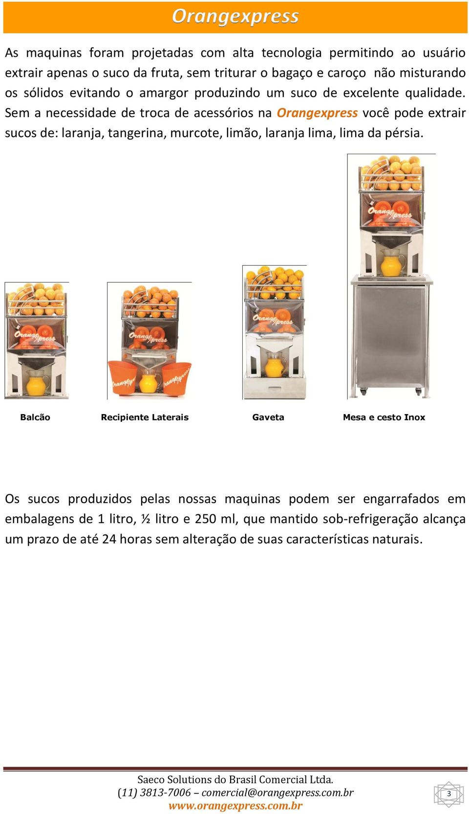 Sem a necessidade de troca de acessórios na Orangexpress você pode extrair sucos de: laranja, tangerina, murcote, limão, laranja lima, lima da pérsia.