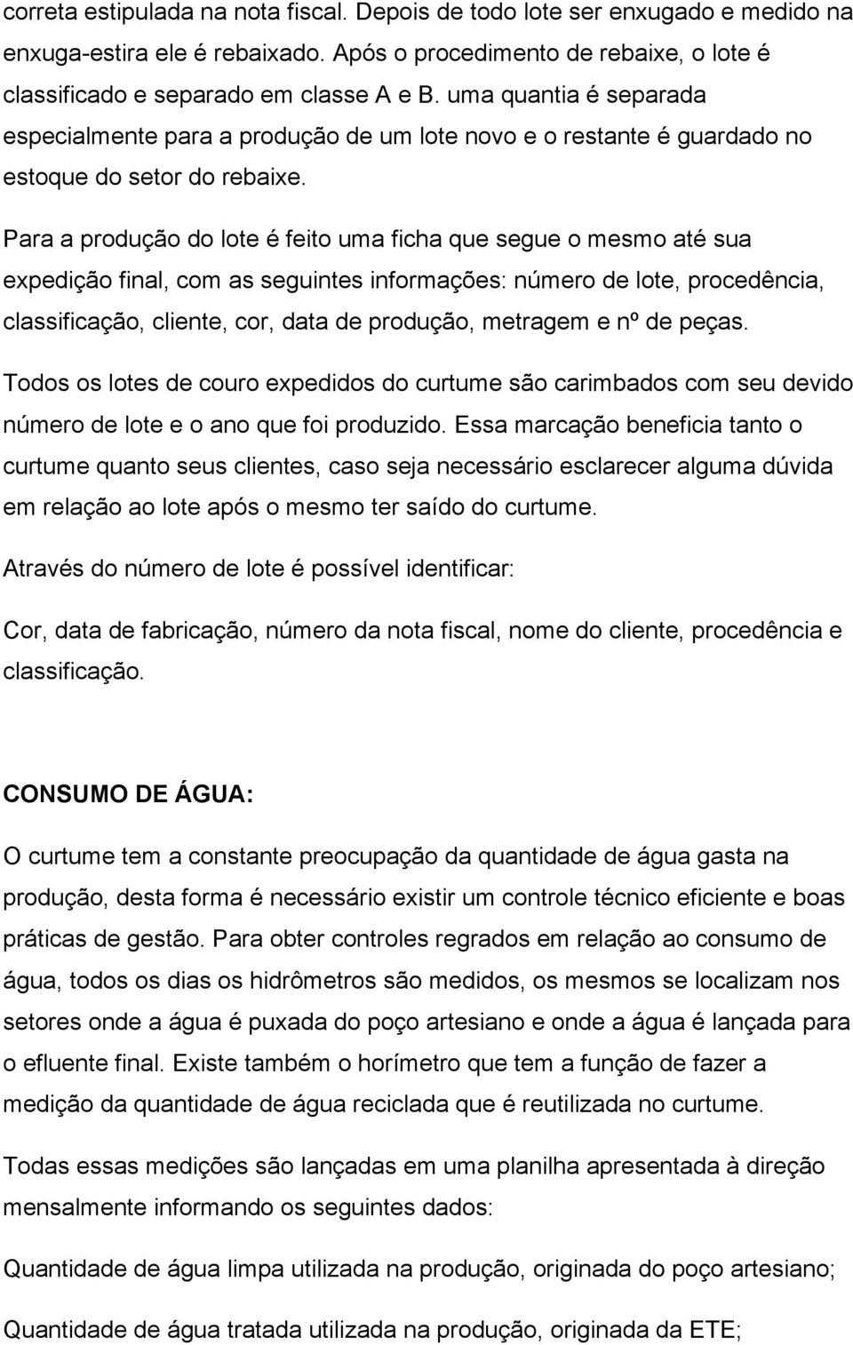 Para a produção do lote é feito uma ficha que segue o mesmo até sua expedição final, com as seguintes informações: número de lote, procedência, classificação, cliente, cor, data de produção, metragem