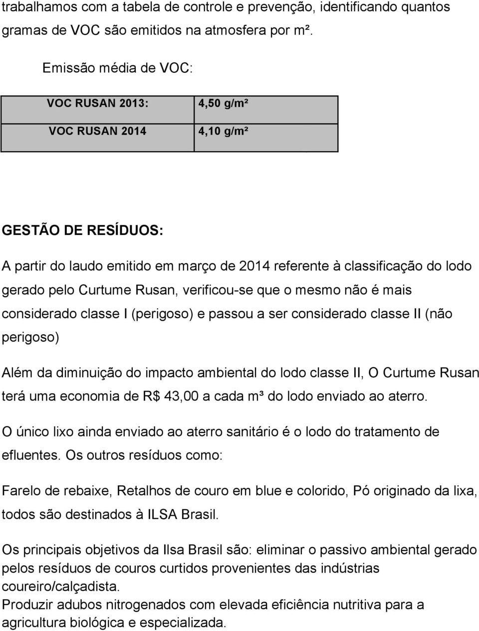 verificou-se que o mesmo não é mais considerado classe I (perigoso) e passou a ser considerado classe II (não perigoso) Além da diminuição do impacto ambiental do lodo classe II, O Curtume Rusan terá