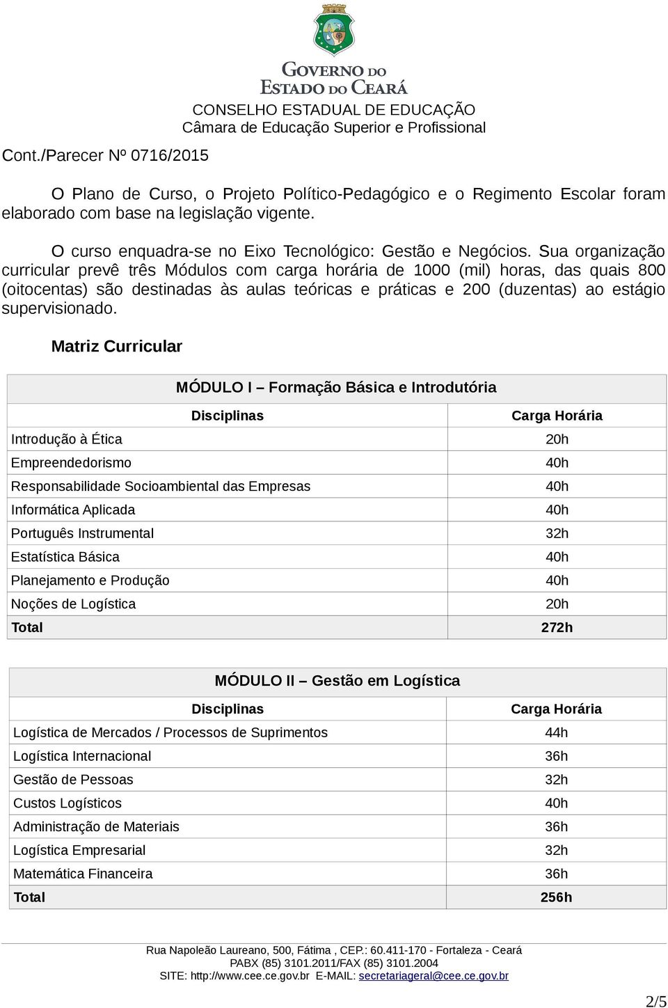 Matriz Curricular MÓDULO I Formação Básica e Introdutória Introdução à Ética Empreendedorismo Responsabilidade Socioambiental das Empresas Informática Aplicada Português Instrumental Estatística