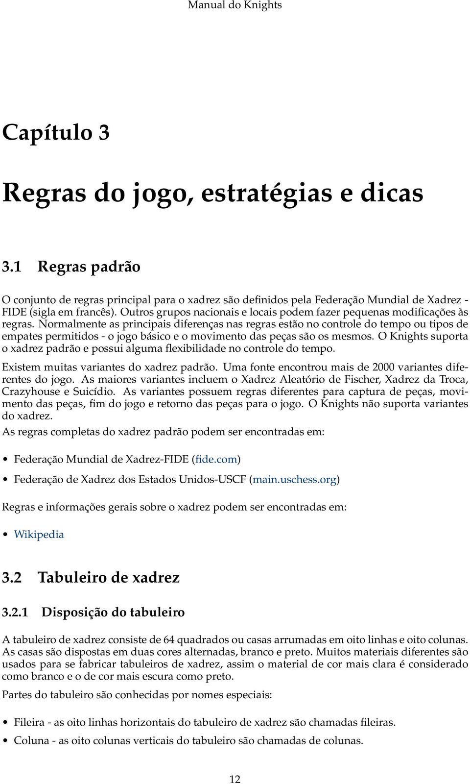 Normalmente as principais diferenças nas regras estão no controle do tempo ou tipos de empates permitidos - o jogo básico e o movimento das peças são os mesmos.