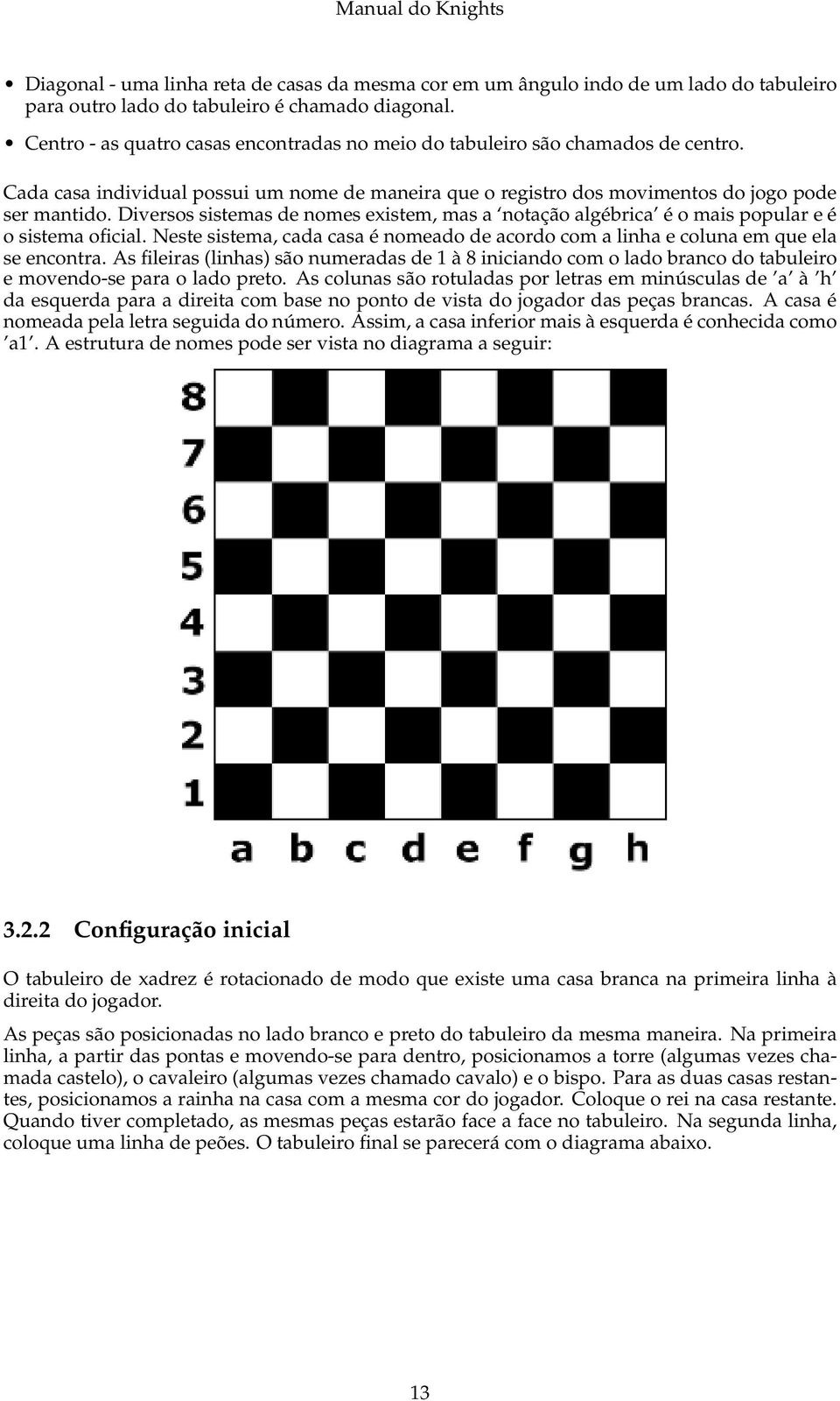 Diversos sistemas de nomes existem, mas a notação algébrica é o mais popular e é o sistema oficial. Neste sistema, cada casa é nomeado de acordo com a linha e coluna em que ela se encontra.